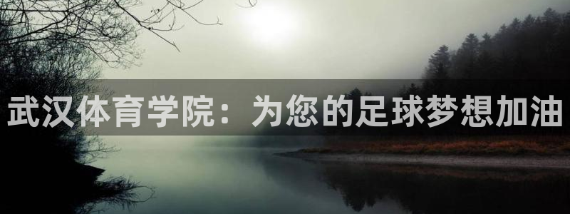 MK体育官网下载招商电话是多少:武汉体育学院:为您的足球梦想